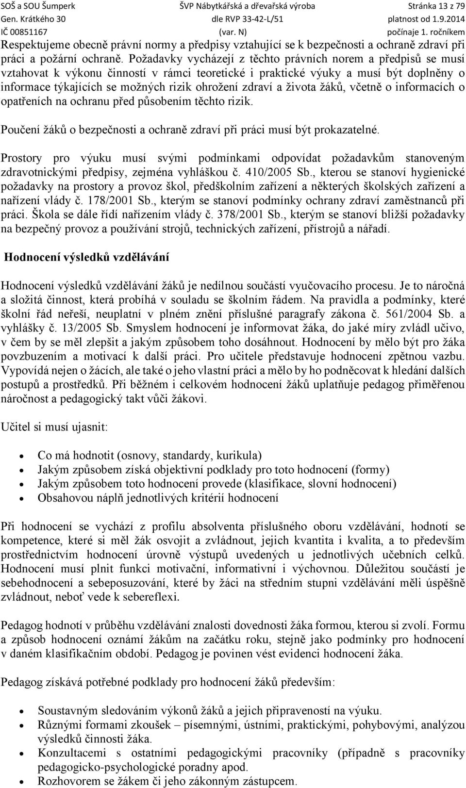 zdraví a života žáků, včetně o informacích o opatřeních na ochranu před působením těchto rizik. Poučení žáků o bezpečnosti a ochraně zdraví při práci musí být prokazatelné.