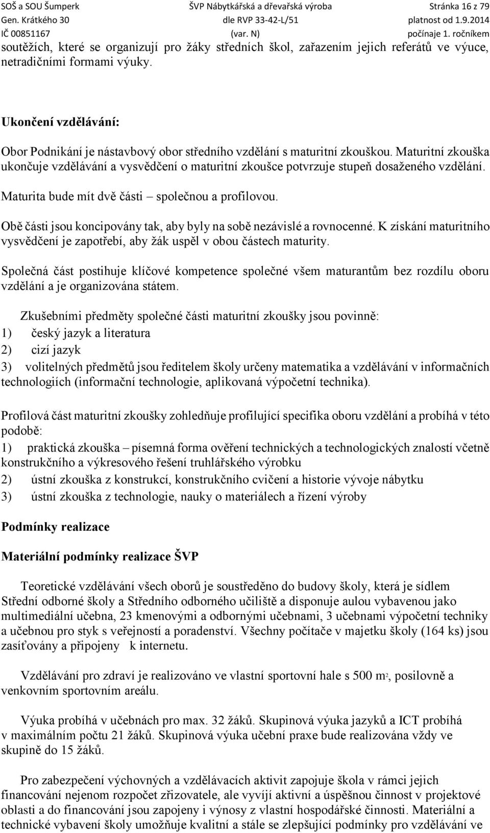 Maturitní zkouška ukončuje vzdělávání a vysvědčení o maturitní zkoušce potvrzuje stupeň dosaženého vzdělání. Maturita bude mít dvě části společnou a profilovou.