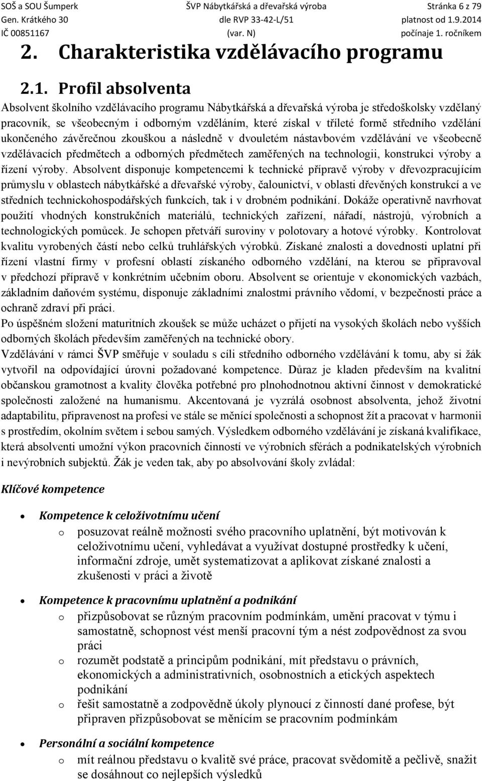 středního vzdělání ukončeného závěrečnou zkouškou a následně v dvouletém nástavbovém vzdělávání ve všeobecně vzdělávacích předmětech a odborných předmětech zaměřených na technologii, konstrukci