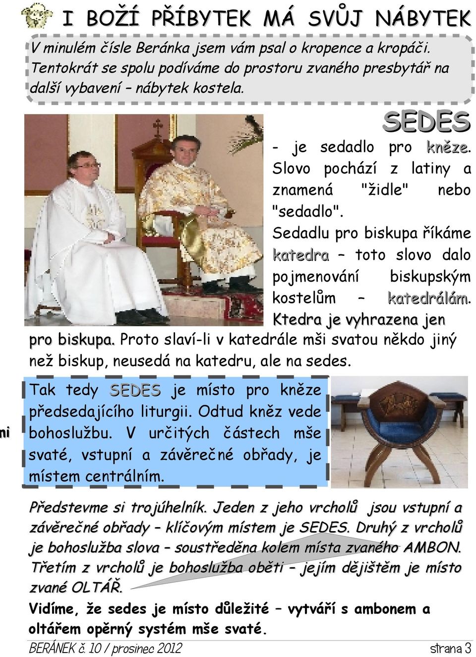 Ktedra je vyhrazena jen pro biskupa. Proto slaví-li v katedrále mši svatou někdo jiný než biskup, neusedá na katedru, ale na sedes. Tak tedy SEDES je místo pro kněze předsedajícího liturgii.