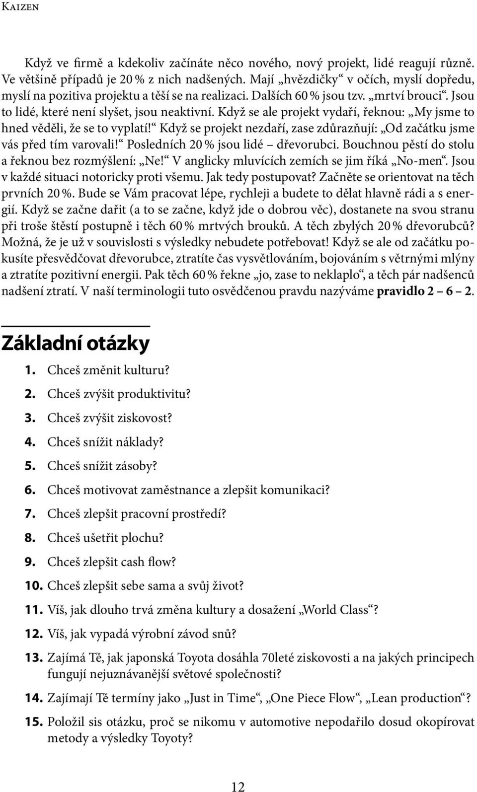 Když se ale projekt vydaří, řeknou: My jsme to hned věděli, že se to vyplatí! Když se projekt nezdaří, zase zdůrazňují: Od začátku jsme vás před tím varovali! Posledních 20 % jsou lidé dřevorubci.