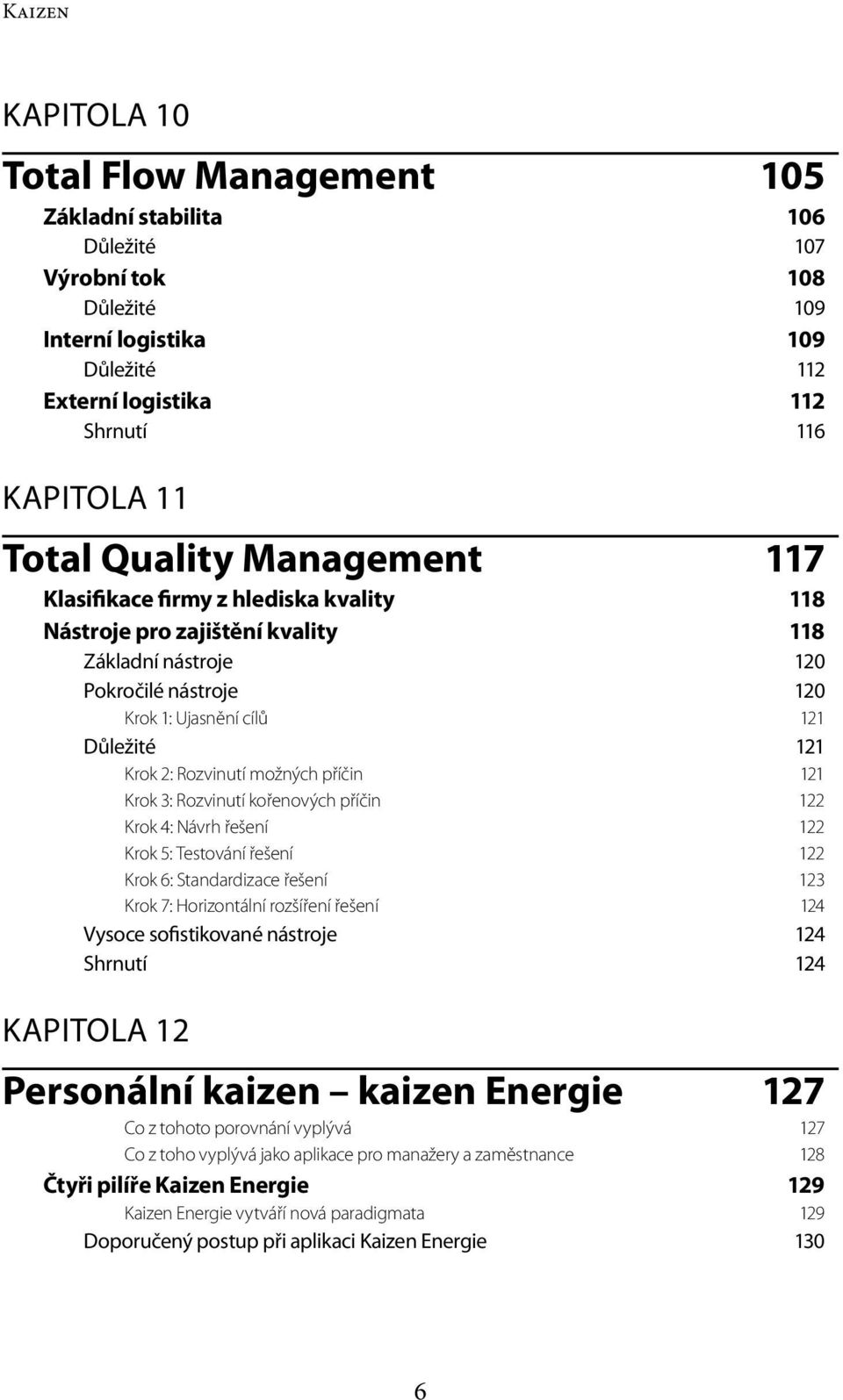 Rozvinutí možných příčin 121 Krok 3: Rozvinutí kořenových příčin 122 Krok 4: Návrh řešení 122 Krok 5: Testování řešení 122 Krok 6: Standardizace řešení 123 Krok 7: Horizontální rozšíření řešení 124