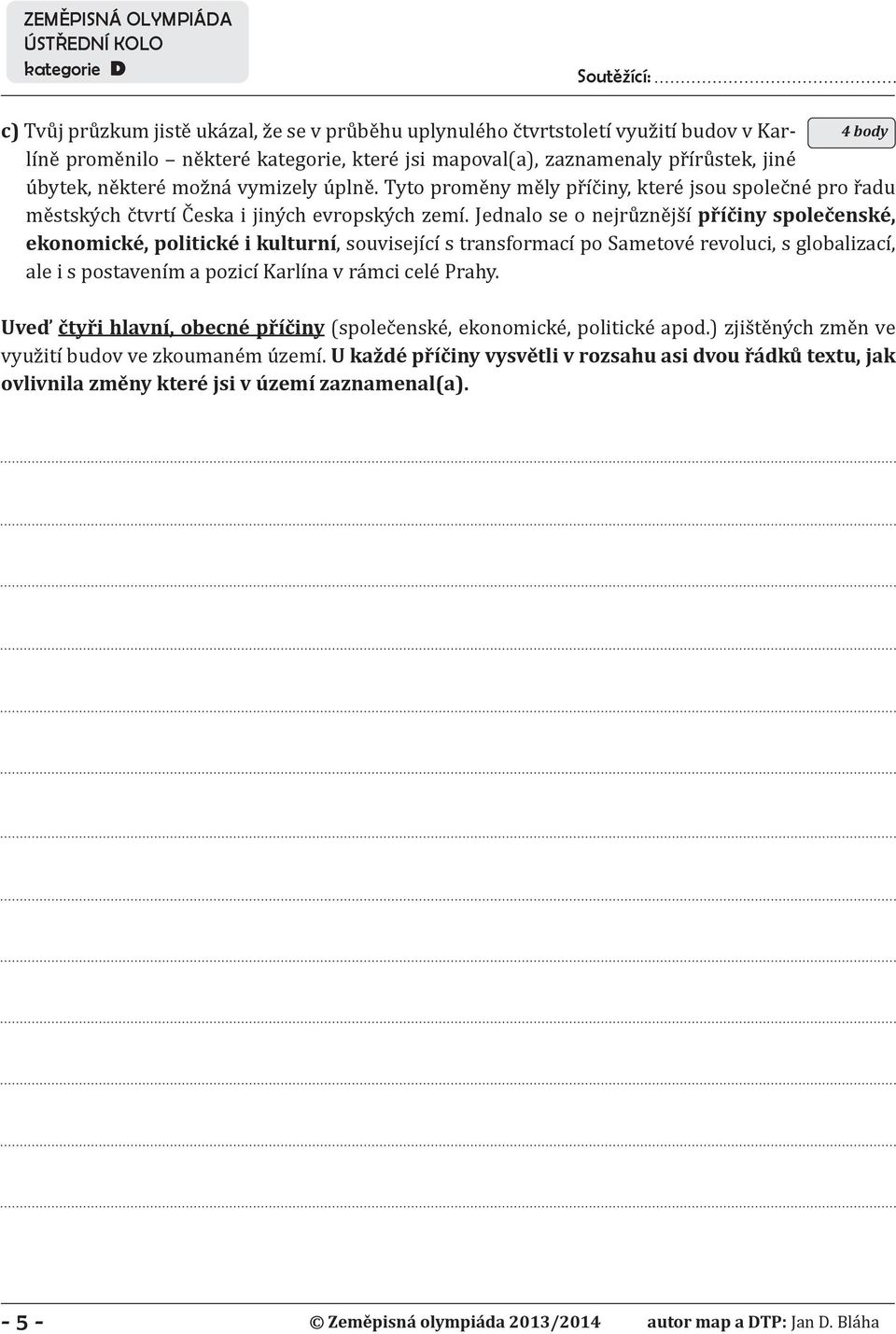 Jednalo se o nejrůznější příčiny společenské, ekonomické, politické i kulturní, související s transformací po Sametové revoluci, s globalizací, ale i s postavením a pozicí Karlína v rámci