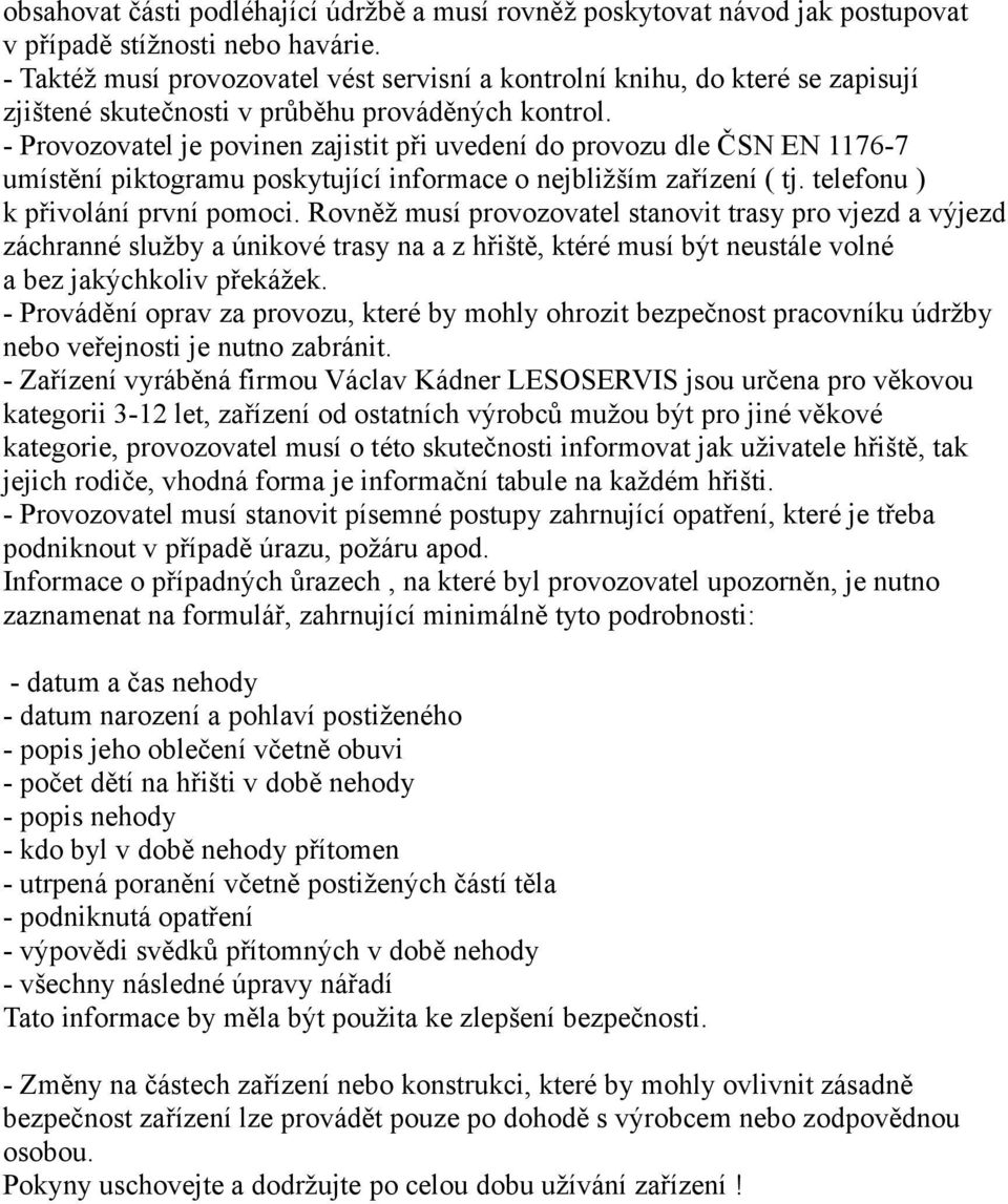 - Provozovatel je povinen zajistit při uvedení do provozu dle ČSN EN 1176-7 umístění piktogramu poskytující informace o nejbližším zařízení ( tj. telefonu ) k přivolání první pomoci.