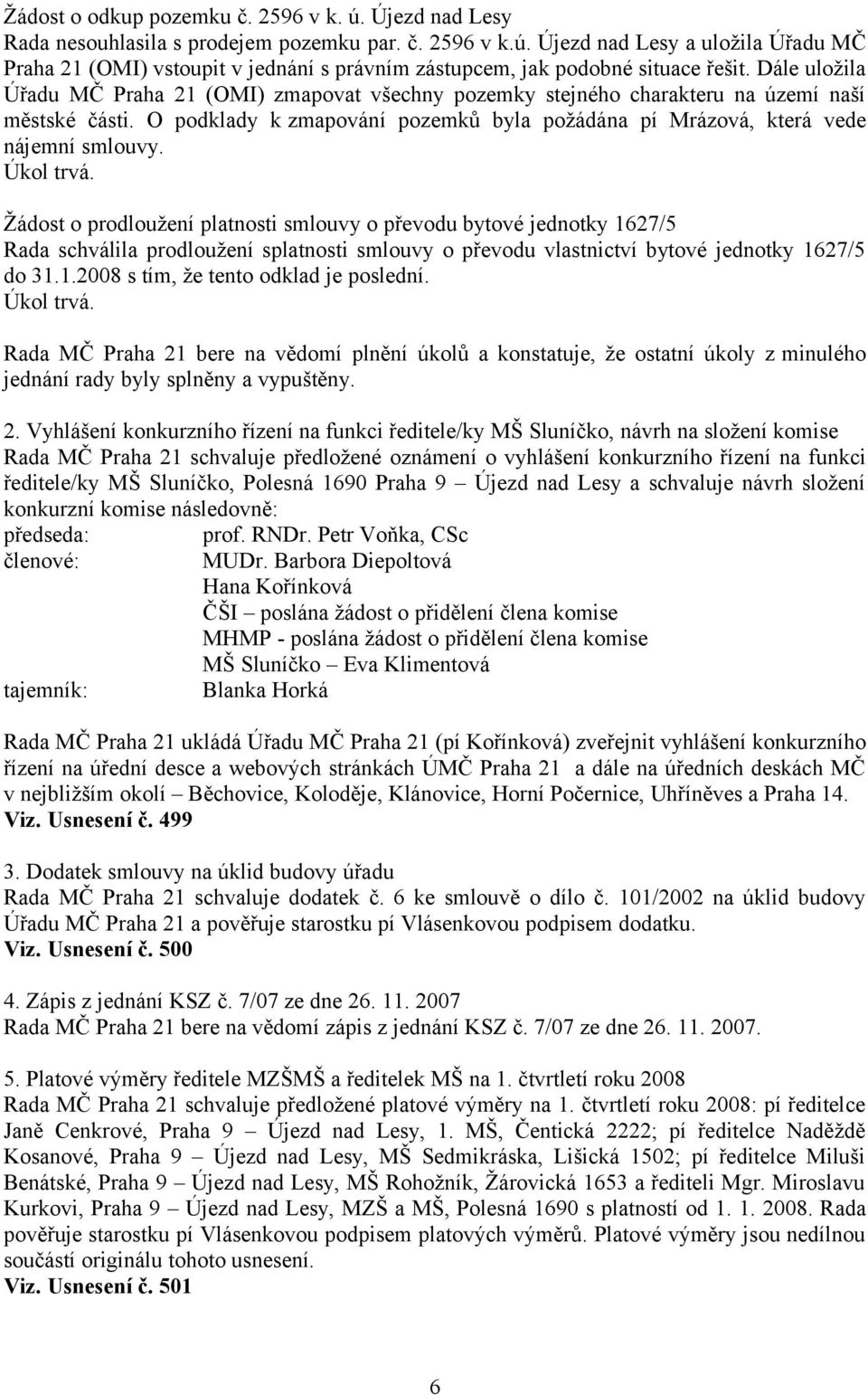 Žádost o prodloužení platnosti smlouvy o převodu bytové jednotky 1627/5 Rada schválila prodloužení splatnosti smlouvy o převodu vlastnictví bytové jednotky 1627/5 do 31.1.2008 s tím, že tento odklad je poslední.