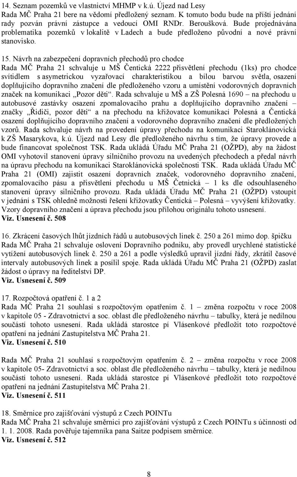 Návrh na zabezpečení dopravních přechodů pro chodce Rada MČ Praha 21 schvaluje u MŠ Čentická 2222 přisvětlení přechodu (1ks) pro chodce svítidlem s asymetrickou vyzařovací charakteristikou a bílou