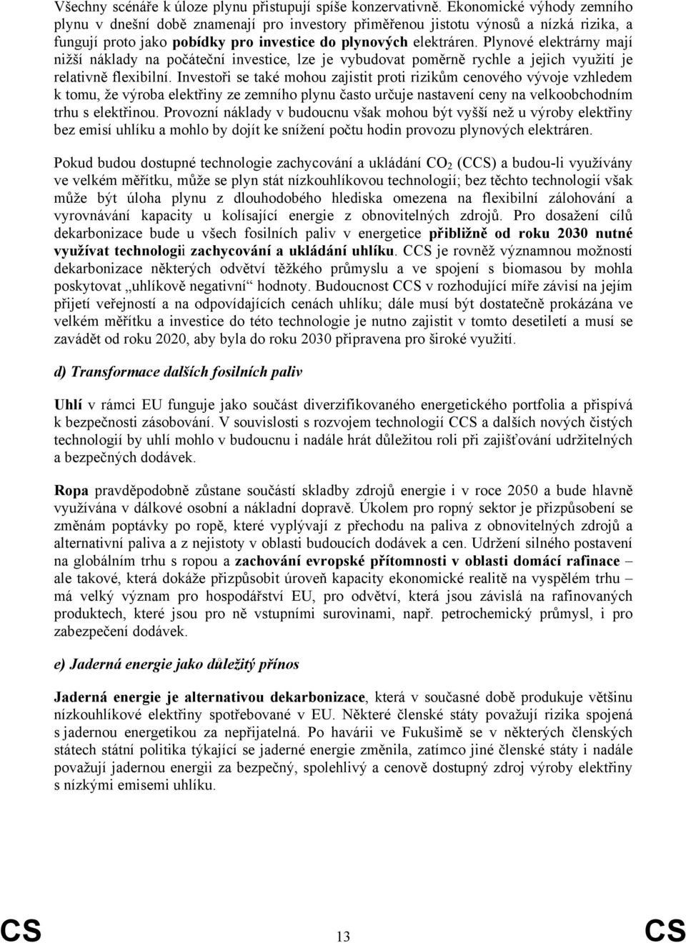 Plynové elektrárny mají nižší náklady na počáteční investice, lze je vybudovat poměrně rychle a jejich využití je relativně flexibilní.