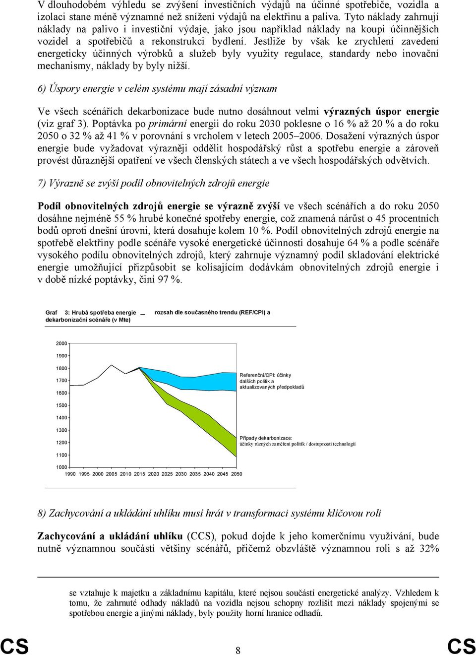 Jestliže by však ke zrychlení zavedení energeticky účinných výrobků a služeb byly využity regulace, standardy nebo inovační mechanismy, náklady by byly nižší.