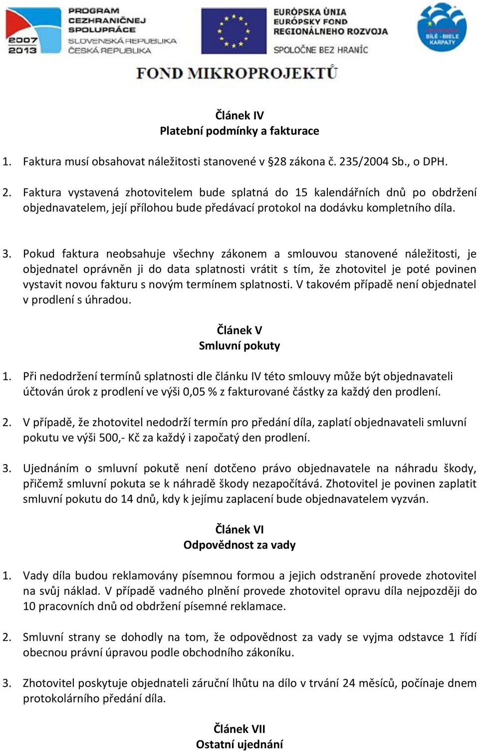 Pokud faktura neobsahuje všechny zákonem a smlouvou stanovené náležitosti, je objednatel oprávněn ji do data splatnosti vrátit s tím, že zhotovitel je poté povinen vystavit novou fakturu s novým