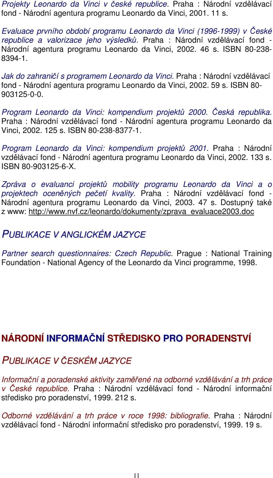 ISBN 80-238- 8394-1. Jak do zahraničí s programem Leonardo da Vinci. Praha : Národní vzdělávací fond - Národní agentura programu Leonardo da Vinci, 2002. 59 s. ISBN 80-903125-0-0.