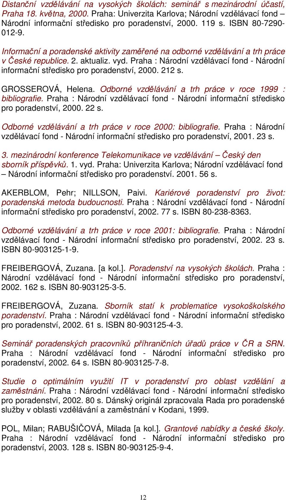 Praha : Národní vzdělávací fond - Národní informační středisko pro poradenství, 2000. 212 s. GROSSEROVÁ, Helena. Odborné vzdělávání a trh práce v roce 1999 : bibliografie.