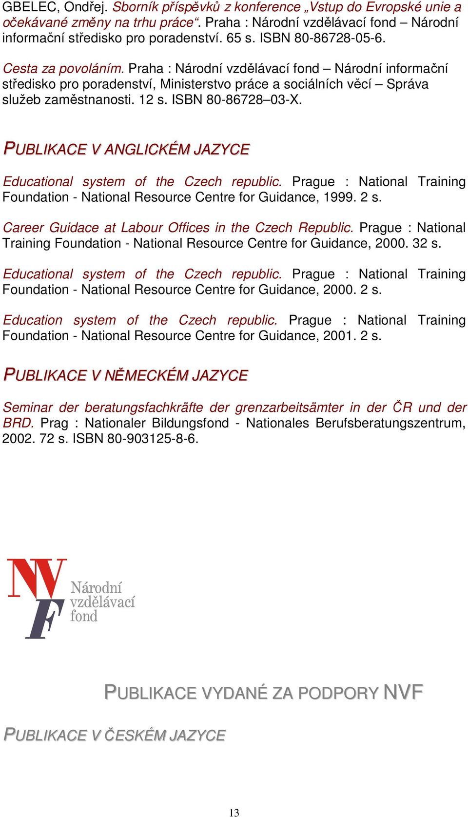 ISBN 80-86728 03-X. PUBLIKACE V ANGLICKÉM JAZYCE Educational system of the Czech republic. Prague : National Training Foundation - National Resource Centre for Guidance, 1999. 2 s.