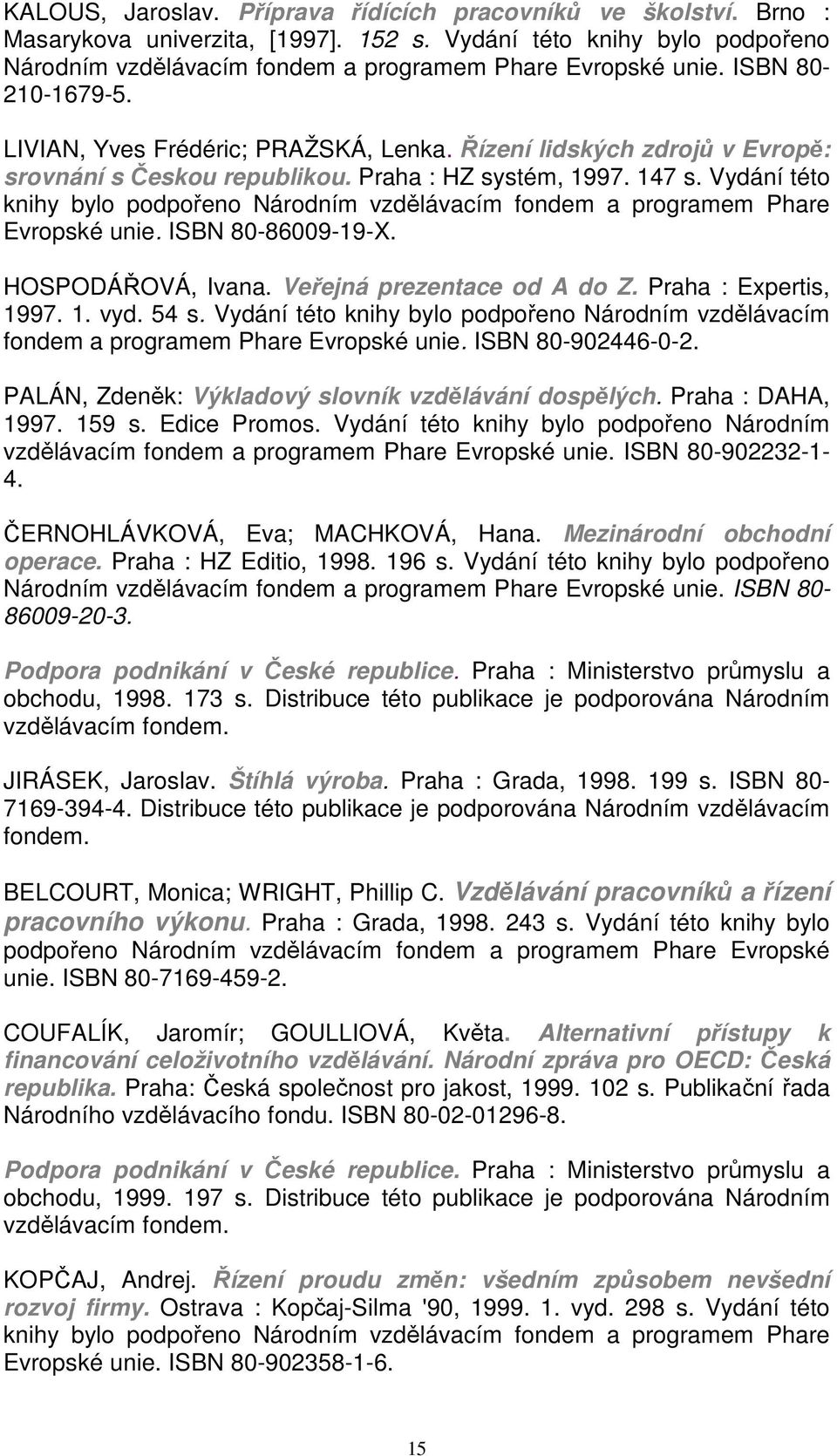 Vydání této knihy bylo podpořeno Národním vzdělávacím fondem a programem Phare Evropské unie. ISBN 80-86009-19-X. HOSPODÁŘOVÁ, Ivana. Veřejná prezentace od A do Z. Praha : Expertis, 1997. 1. vyd.