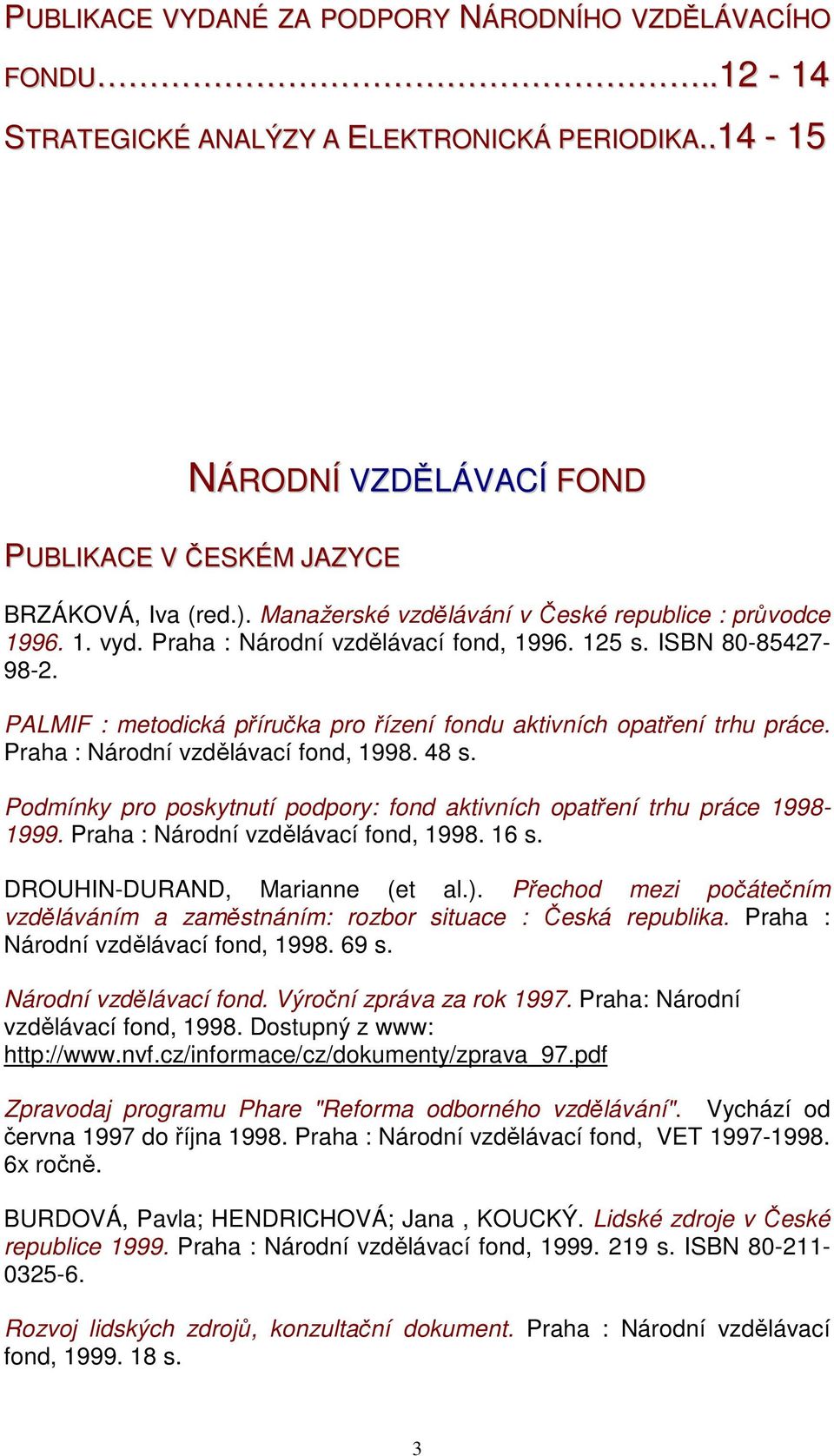 PALMIF : metodická příručka pro řízení fondu aktivních opatření trhu práce. Praha : Národní vzdělávací fond, 1998. 48 s. Podmínky pro poskytnutí podpory: fond aktivních opatření trhu práce 1998-1999.