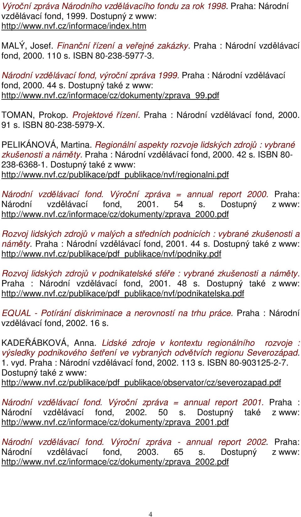 cz/informace/cz/dokumenty/zprava_99.pdf TOMAN, Prokop. Projektové řízení. Praha : Národní vzdělávací fond, 2000. 91 s. ISBN 80-238-5979-X. PELIKÁNOVÁ, Martina.