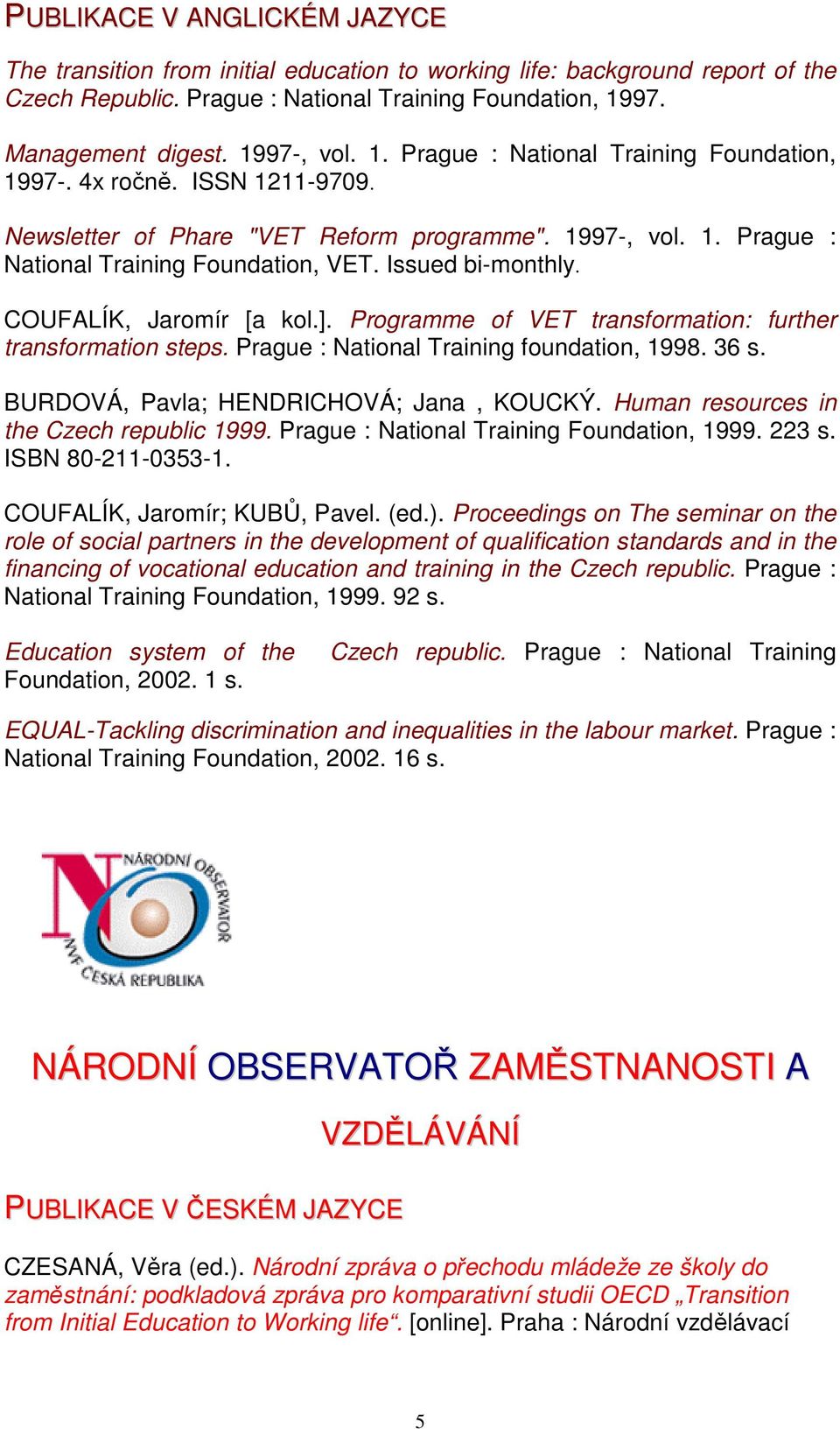 COUFALÍK, Jaromír [a kol.]. Programme of VET transformation: further transformation steps. Prague : National Training foundation, 1998. 36 s. BURDOVÁ, Pavla; HENDRICHOVÁ; Jana, KOUCKÝ.