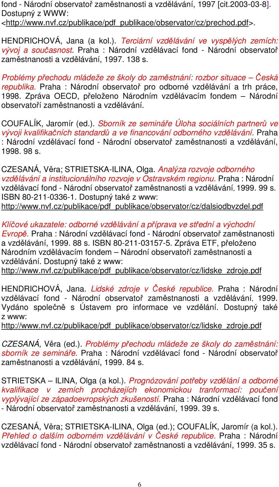 Problémy přechodu mládeže ze školy do zaměstnání: rozbor situace Česká republika. Praha : Národní observatoř pro odborné vzdělávání a trh práce, 1998.