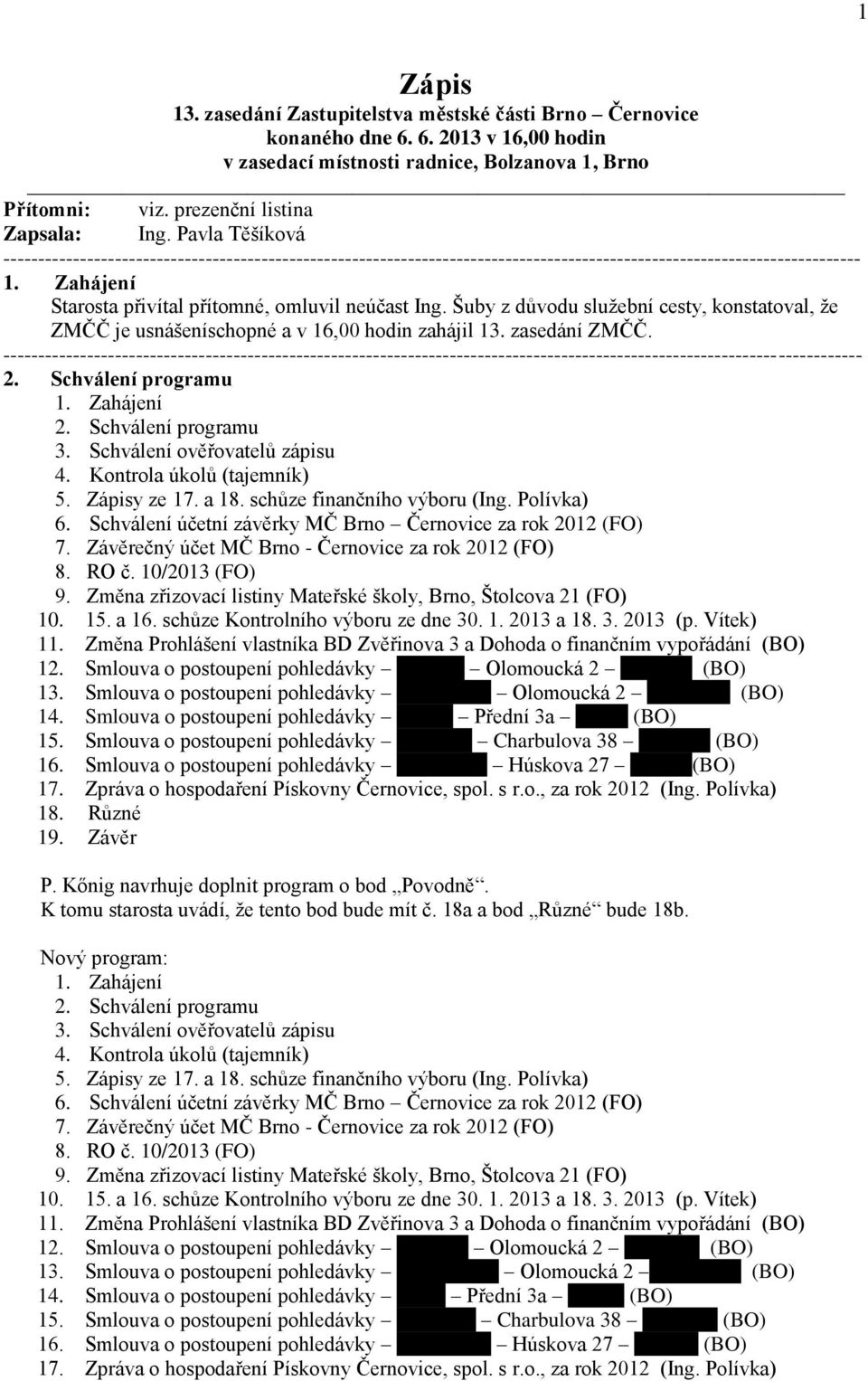 Schválení programu 1. Zahájení 2. Schválení programu 3. Schválení ověřovatelů zápisu 4. Kontrola úkolů (tajemník) 5. Zápisy ze 17. a 18. schůze finančního výboru (Ing. Polívka) 6.