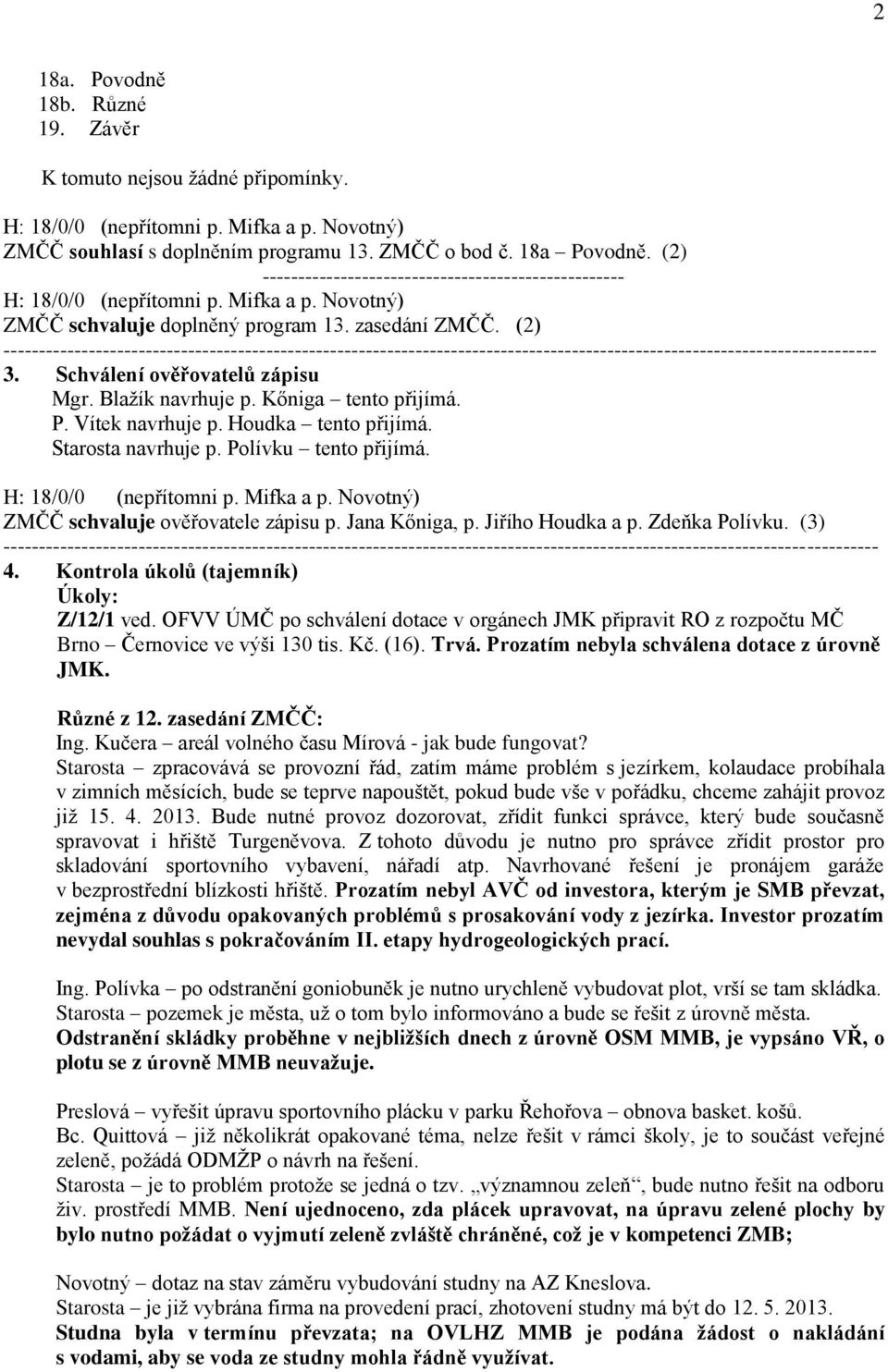 P. Vítek navrhuje p. Houdka tento přijímá. Starosta navrhuje p. Polívku tento přijímá. H: 18/0/0 (nepřítomni p. Mifka a p. Novotný) ZMČČ schvaluje ověřovatele zápisu p. Jana Kőniga, p.