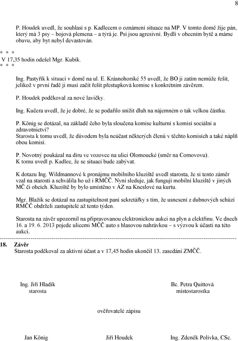 Krásnohorské 55 uvedl, že BO ji zatím nemůže řešit, jelikož v první řadě ji musí začít řešit přestupková komise s konkrétním závěrem. P. Houdek poděkoval za nové lavičky. Ing.