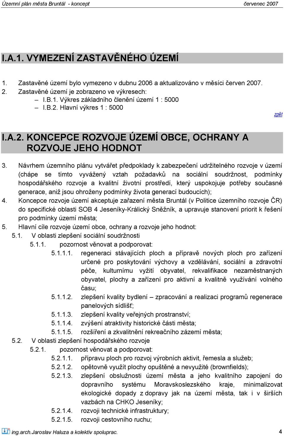 Návrhem územního plánu vytvářet předpoklady k zabezpečení udržitelného rozvoje v území (chápe se tímto vyvážený vztah požadavků na sociální soudržnost, podmínky hospodářského rozvoje a kvalitní