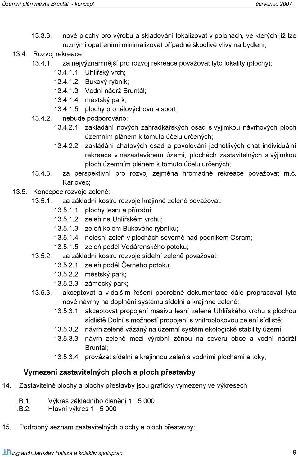 4.2.2. zakládání chatových osad a povolování jednotlivých chat individuální rekreace v nezastavěném území, plochách zastavitelných s výjimkou ploch územním plánem k tomuto účelu určených; 13.