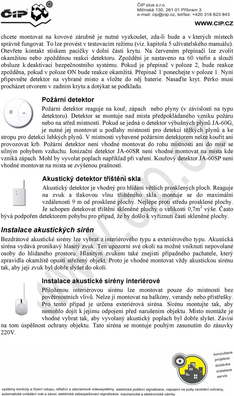 Zpoždění je nastaveno na 60 vteřin a slouží obsluze k deaktivaci bezpečnostního systému. Pokud je přepínač v poloze 2, bude reakce zpožděna, pokud v poloze ON bude reakce okamžitá.