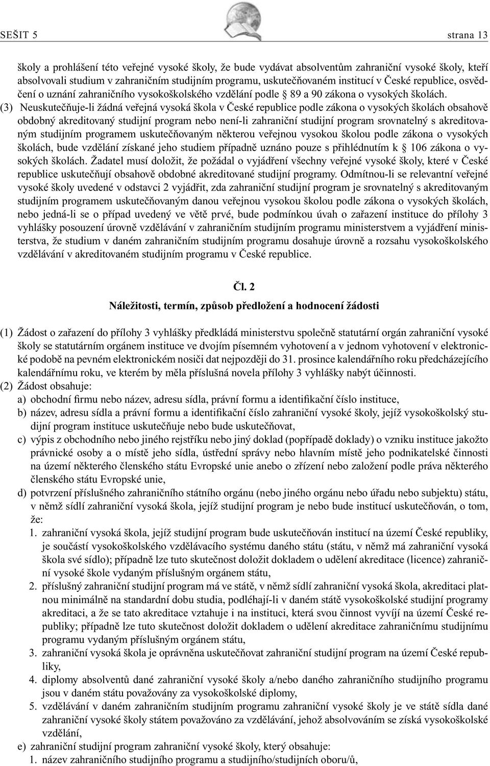 (3) Neuskutečňuje-li žádná veřejná vysoká škola v České republice podle zákona o vysokých školách obsahově obdobný akreditovaný studijní program nebo není-li zahraniční studijní program srovnatelný s