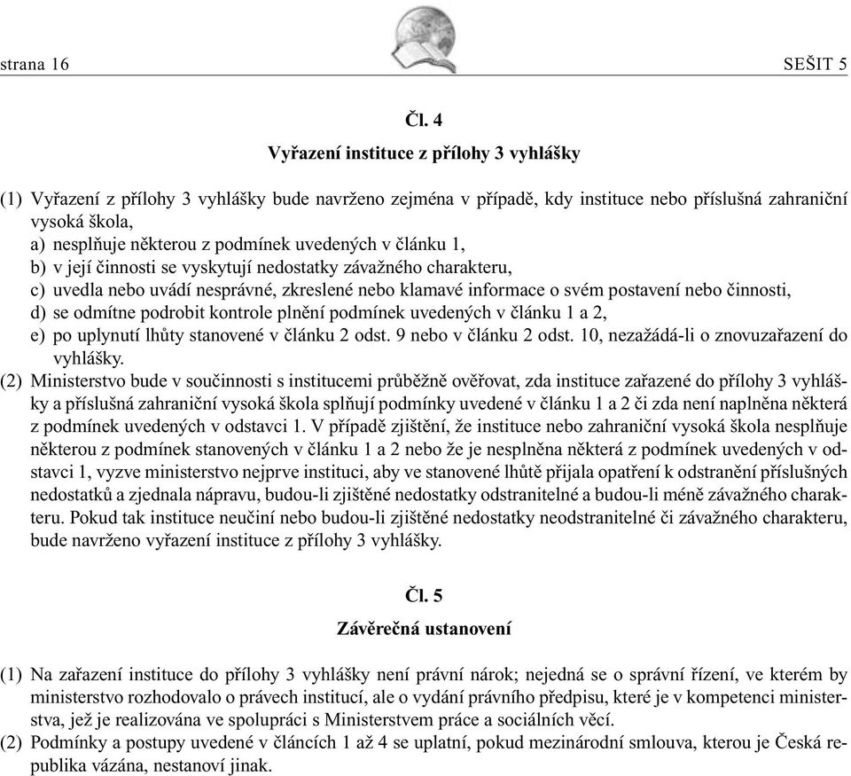 uvedených v článku 1, b) v její činnosti se vyskytují nedostatky závažného charakteru, c) uvedla nebo uvádí nesprávné, zkreslené nebo klamavé informace o svém postavení nebo činnosti, d) se odmítne