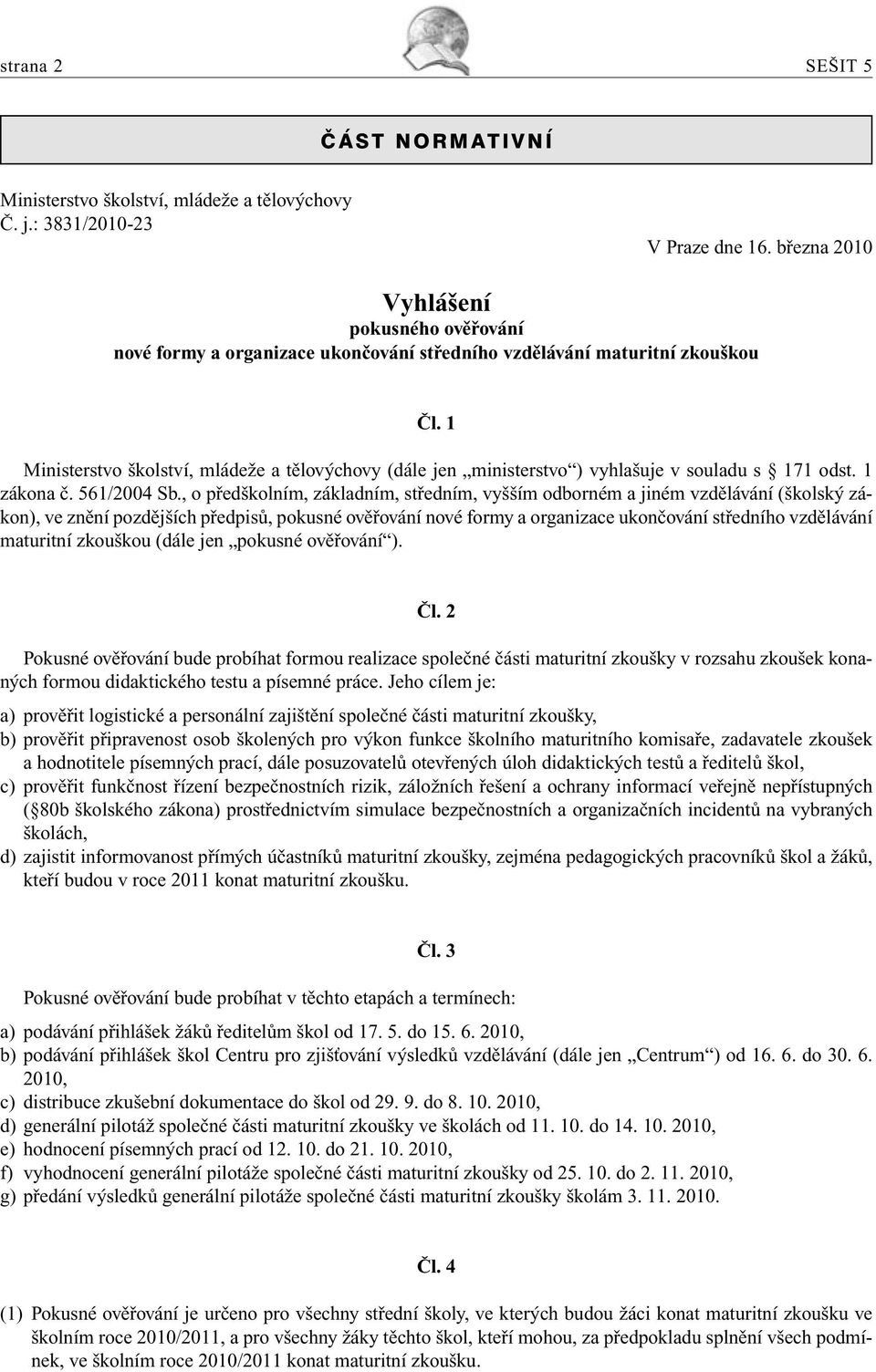 1 Ministerstvo školství, mládeže a tělovýchovy (dále jen ministerstvo ) vyhlašuje v souladu s 171 odst. 1 zákona č. 561/2004 Sb.