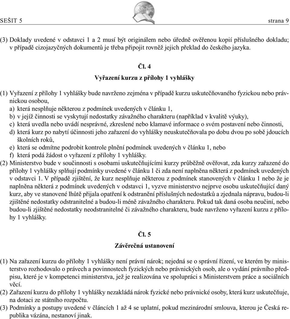 4 Vyřazení kurzu z přílohy 1 vyhlášky (1) Vyřazení z přílohy 1 vyhlášky bude navrženo zejména v případě kurzu uskutečňovaného fyzickou nebo právnickou osobou, a) která nesplňuje některou z podmínek