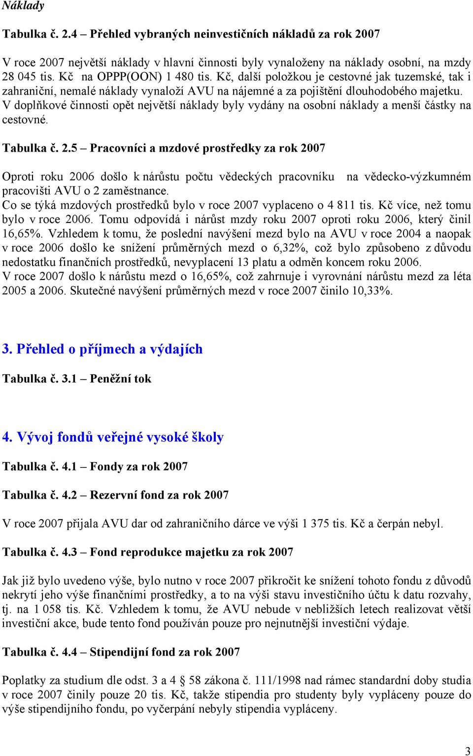 V doplňkové činnosti opět největší náklady byly vydány na osobní náklady a menší částky na cestovné. Tabulka č. 2.