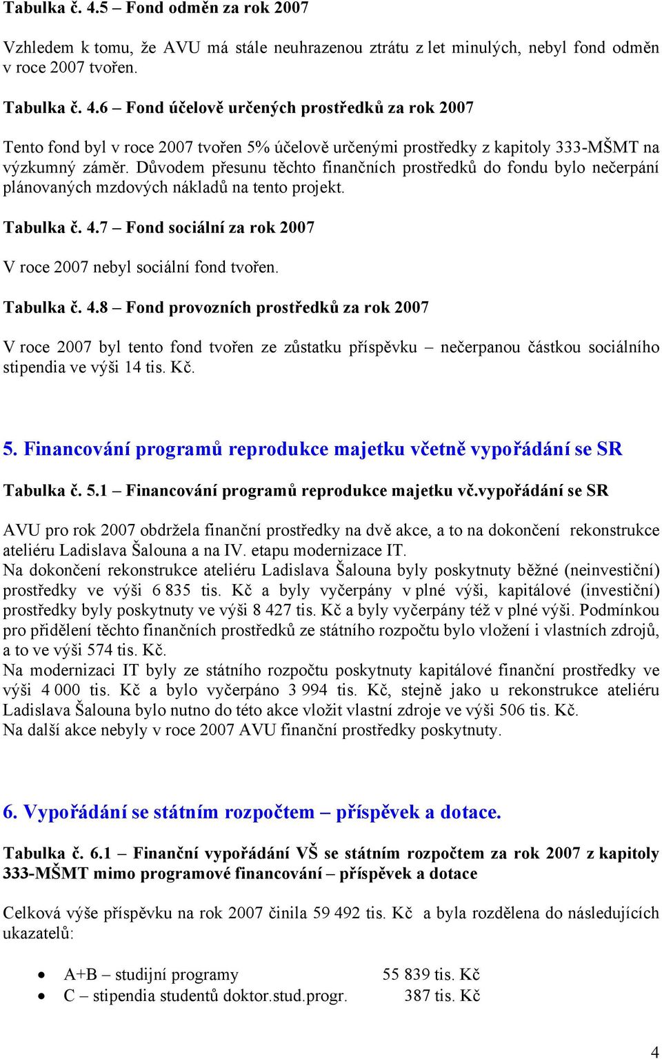 Tabulka č. 4.8 Fond provozních prostředků za rok 2007 V roce 2007 byl tento fond tvořen ze zůstatku příspěvku nečerpanou částkou sociálního stipendia ve výši 14 tis. Kč. 5.