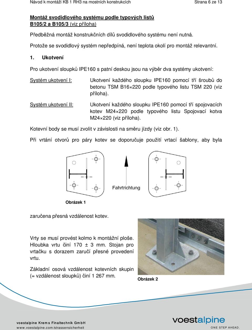 Ukotvení Pro ukotvení sloupků IPE160 s patní deskou jsou na výběr dva systémy ukotvení: Systém ukotvení I: Systém ukotvení II: Ukotvení každého sloupku IPE160 pomocí tří šroubů do betonu TSM B16 220