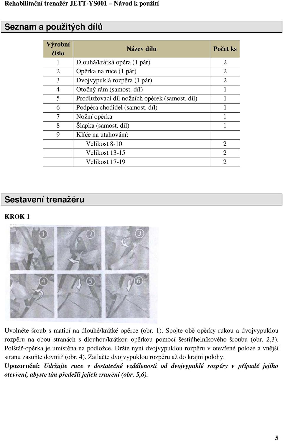 díl) 1 9 Klíče na utahování: Velikost 8-10 2 Velikost 13-15 2 Velikost 17-19 2 Sestavení trenažéru KROK 1 Uvolněte šroub s maticí na dlouhé/krátké opěrce (obr. 1).