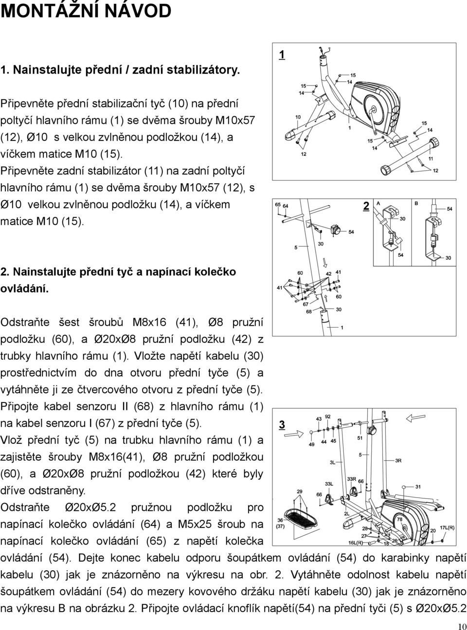 Připevněte zadní stabilizátor (11) na zadní poltyčí hlavního rámu (1) se dvěma šrouby M10x57 (12), s Ø10 velkou zvlněnou podložku (14), a víčkem matice M10 (15). 2 2.