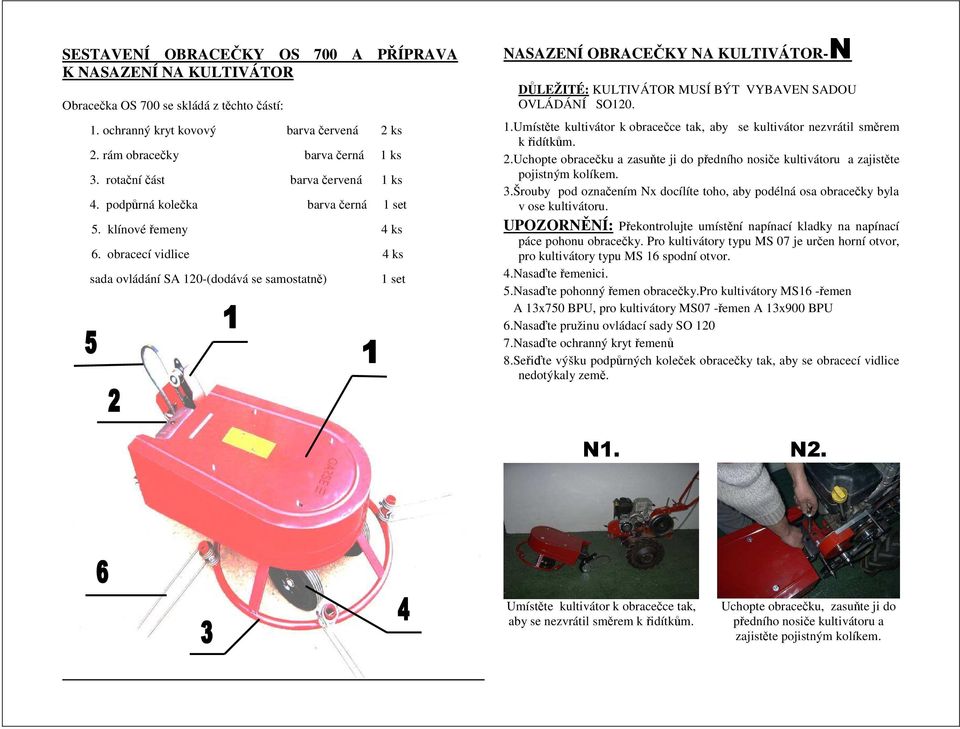 obracecí vidlice 4 ks sada ovládání SA 120-(dodává se samostatně) 1 set NASAZENÍ OBRACEČKY NA KULTIVÁTOR-N DŮLEŽITÉ: KULTIVÁTOR MUSÍ BÝT VYBAVEN SADOU OVLÁDÁNÍ SO120. 1.Umístěte kultivátor k obracečce tak, aby se kultivátor nezvrátil směrem k řidítkům.