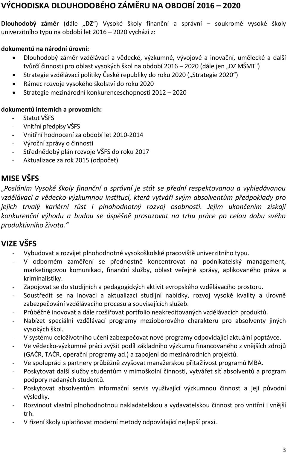 vzdělávací politiky České republiky do roku 2020 ( Strategie 2020 ) Rámec rozvoje vysokého školství do roku 2020 Strategie mezinárodní konkurenceschopnosti 2012 2020 dokumentů interních a provozních: