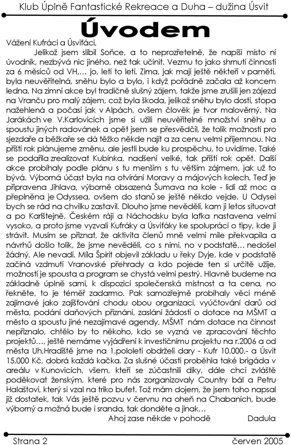 Na zimní akce byl tradičně slušný zájem, takže jsme zrušili jen zájezd na Vranču pro malý zájem, což byla škoda, jelikož sněhu bylo dosti, stopa nažehlená a počasí jak v Alpách, ovšem člověk je tvor