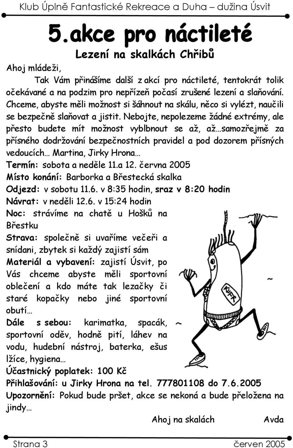 Nebojte, nepolezeme žádné extrémy, ale přesto budete mít možnost vyblbnout se až, až samozřejmě za přísného dodržování bezpečnostních pravidel a pod dozorem přísných vedoucích Martina, Jirky Hrona