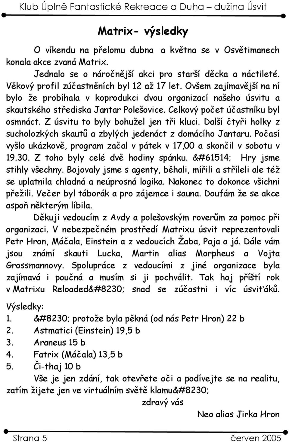 Z úsvitu to byly bohužel jen tři kluci. Další čtyři holky z sucholozkých skautů a zbylých jedenáct z domácího Jantaru. Počasí vyšlo ukázkově, program začal v pátek v 17,00 a skončil v sobotu v 19.30.