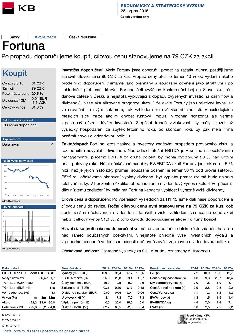 růstu ceny 29,5 % Dividenda 12M 0,04 EUR (1,1 CZK) Celkový výnos 31,3 % Sektorové doporučení SG nemá doporučení Typ investice Defenzivní Roční vývoj ceny akcií 140 120 100 80 60 40 8.14 10.14 12.14 2.