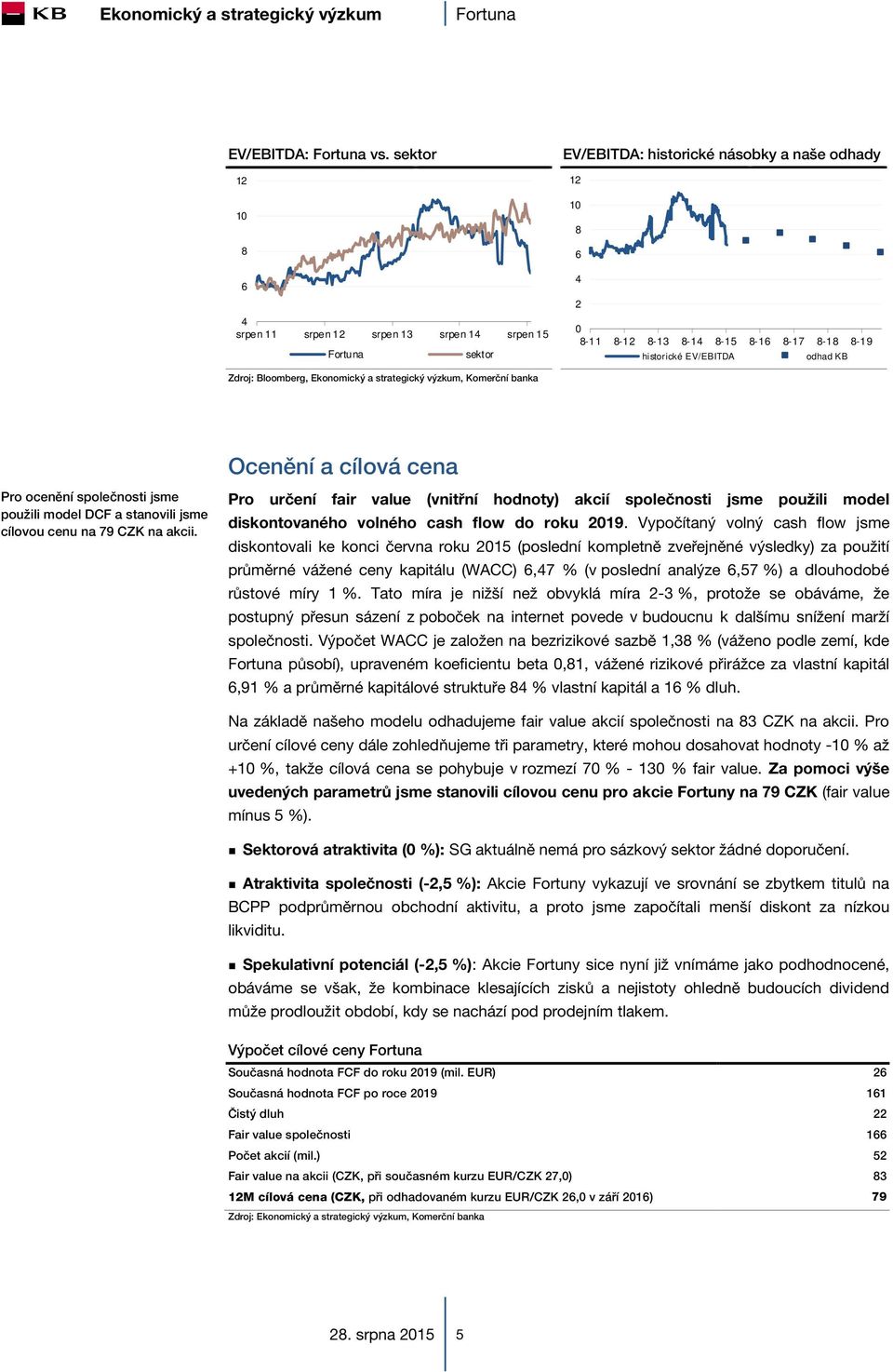 EV/EBITDA odhad KB Zdroj: Bloomberg, Ekonomický a strategický výzkum, Komerční banka Pro ocenění společnosti jsme použili model DCF a stanovili jsme cílovou cenu na 79 CZK na akcii.