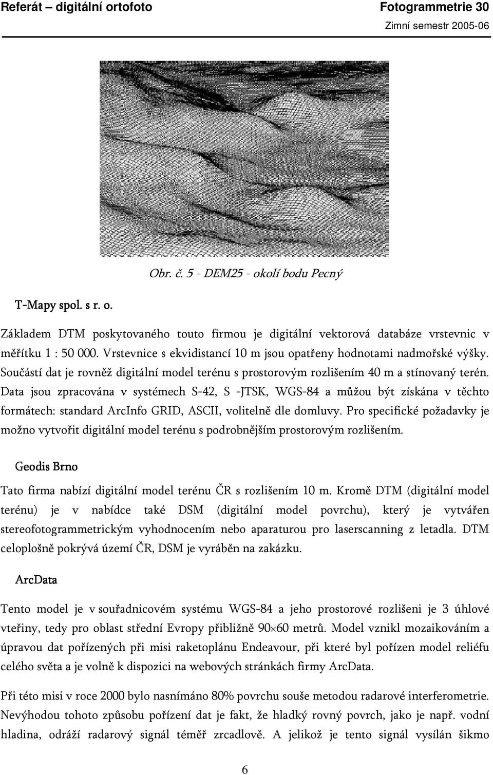 Data jsou zpracována v systémech S-42, S -JTSK, WGS-84 a můžou být získána v těchto formátech: standard ArcInfo GRID, ASCII, volitelně dle domluvy.