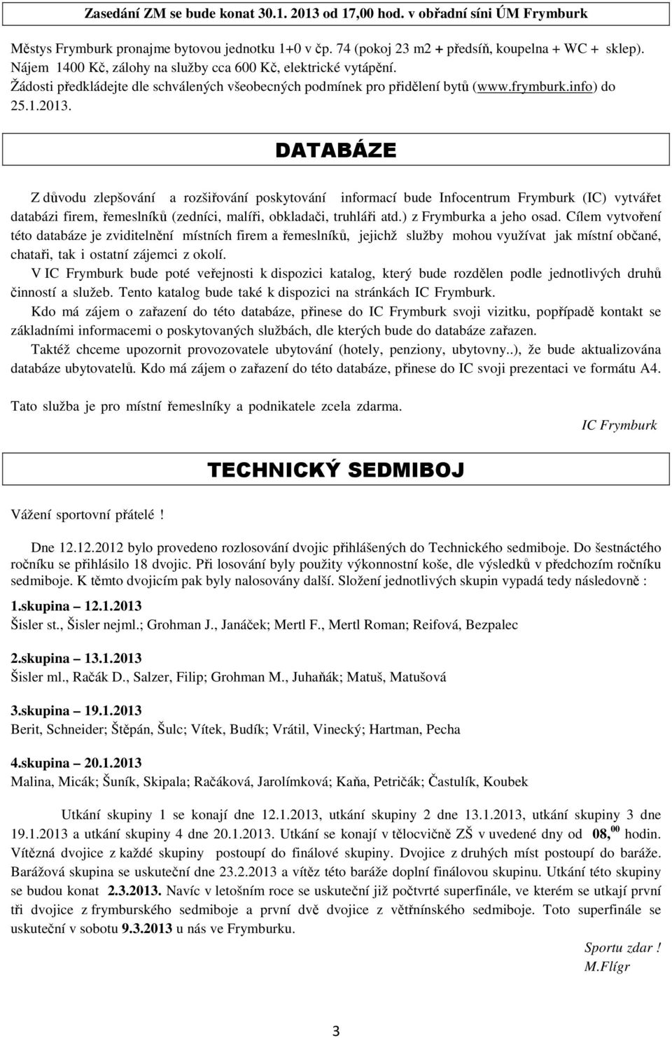 DATABÁZE Z důvodu zlepšování a rozšiřování poskytování informací bude Infocentrum Frymburk (IC) vytvářet databázi firem, řemeslníků (zedníci, malíři, obkladači, truhláři atd.) z Frymburka a jeho osad.