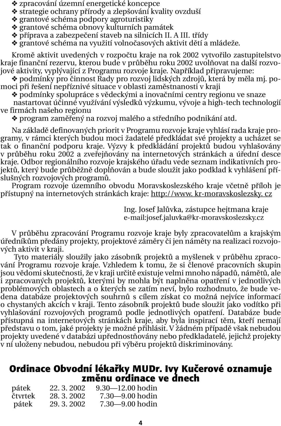 Kromě aktivit uvedených v rozpočtu kraje na rok 2002 vytvořilo zastupitelstvo kraje finanční rezervu, kterou bude v průběhu roku 2002 uvolňovat na další rozvojové aktivity, vyplývající z Programu