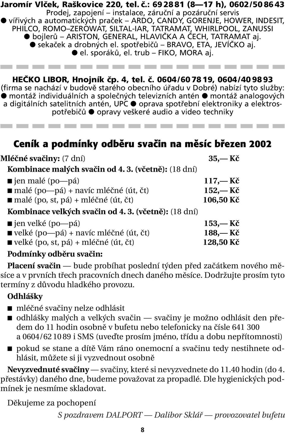 TATRAMAT, WHIRLPOOL, ZANUSSI bojlerů ARISTON, GENERAL, HLAVIČKA A ČECH, TATRAMAT aj. sekaček a drobných el. spotřebičů BRAVO, ETA, JEVÍČKO aj. el. sporáků, el. trub FIKO, MORA aj.