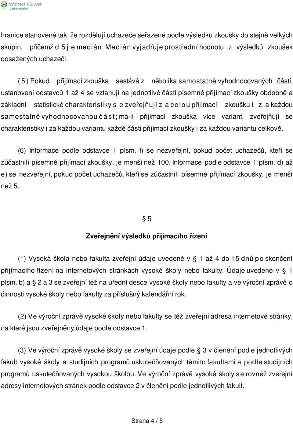 ( 5 ) Pokud přijímací zkouška sestává z několika samostatně vyhodnocovaných částí, ustanovení odstavců 1 až 4 se vztahují na jednotlivé části písemné přijímací zkoušky obdobně a základní statistické