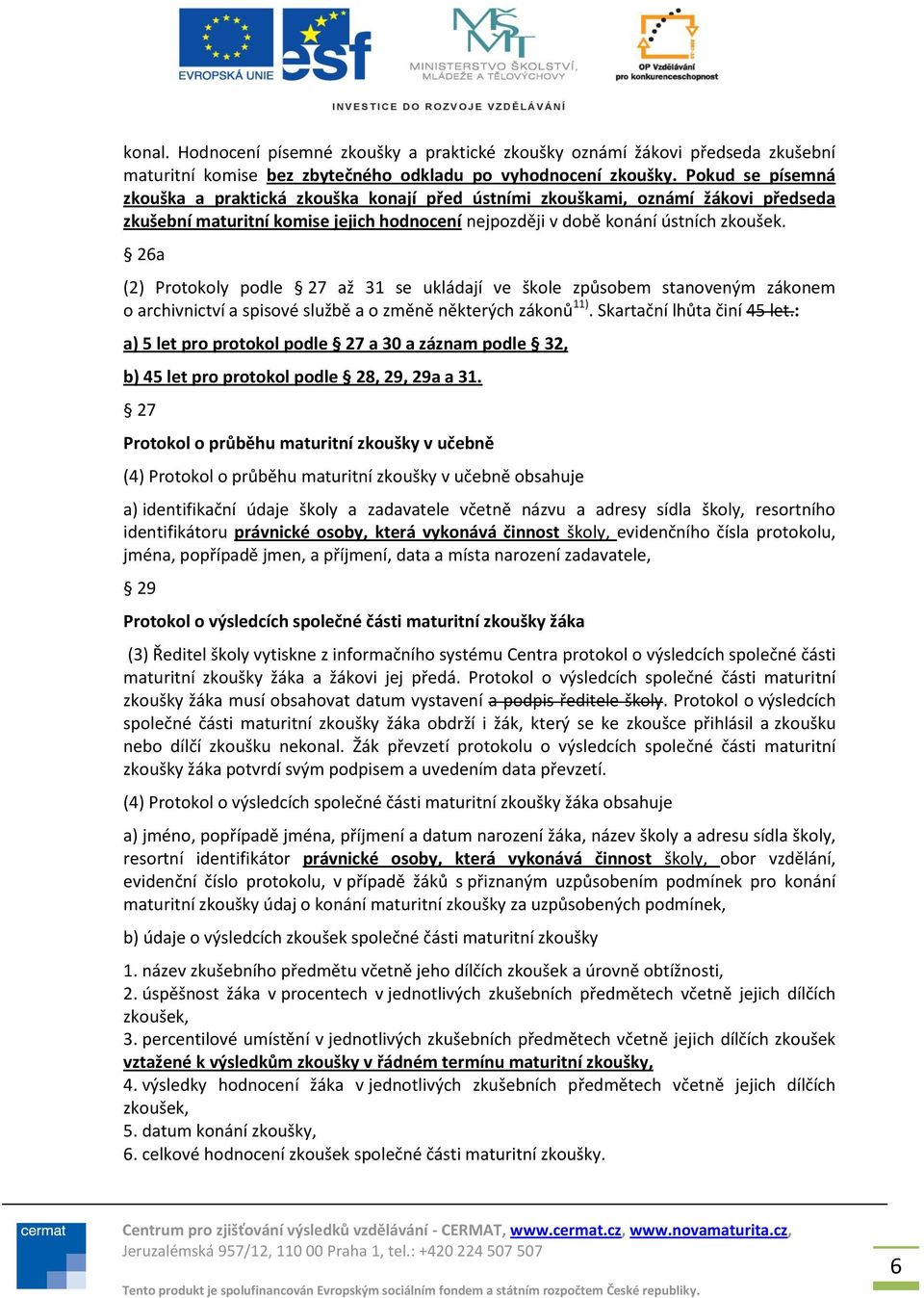 26a (2) Protokoly podle 27 až 31 se ukládají ve škole způsobem stanoveným zákonem o archivnictví a spisové službě a o změně některých zákonů 11). Skartační lhůta činí 45 let.