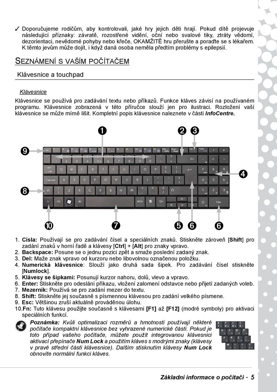 K těmto jevům může dojít, i když daná osoba neměla předtím problémy s epilepsií. SEZNÁMENÍ S VAŠÍM POČÍTAČEM Klávesnice a touchpad Klávesnice Klávesnice se používá pro zadávání textu nebo příkazů.